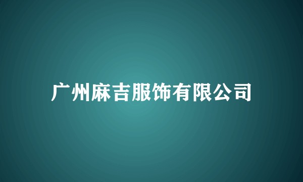 广州麻吉服饰有限公司