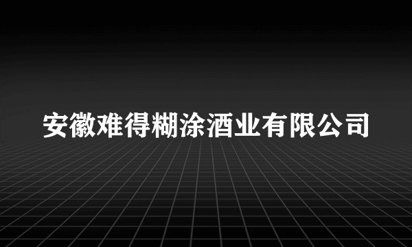 安徽难得糊涂酒业有限公司