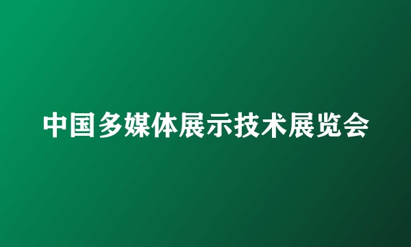 中国多媒体展示技术展览会