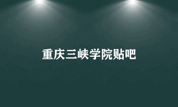 重庆三峡学院贴吧