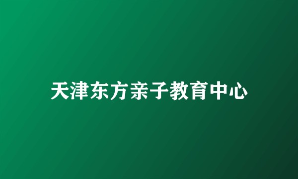 天津东方亲子教育中心