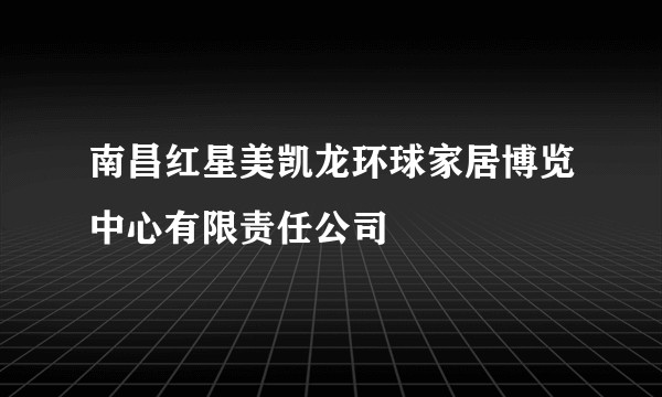 南昌红星美凯龙环球家居博览中心有限责任公司