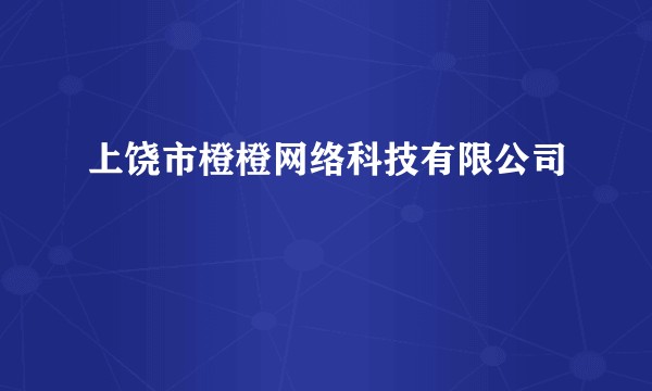 上饶市橙橙网络科技有限公司