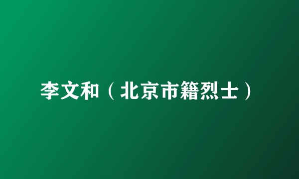 李文和（北京市籍烈士）