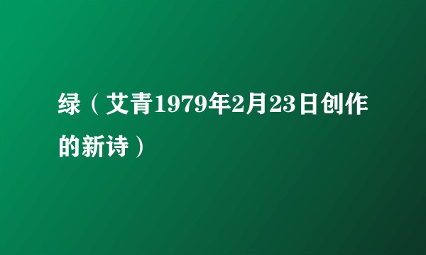 绿（艾青1979年2月23日创作的新诗）