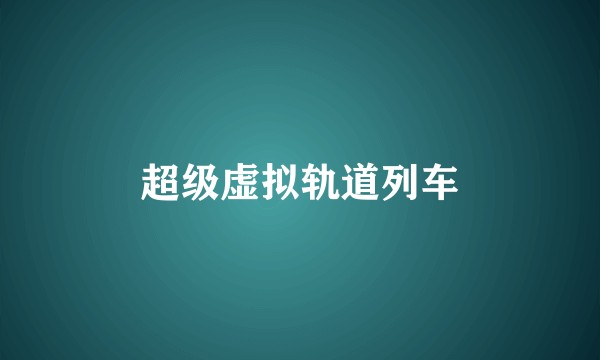 超级虚拟轨道列车