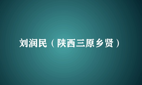 刘润民（陕西三原乡贤）