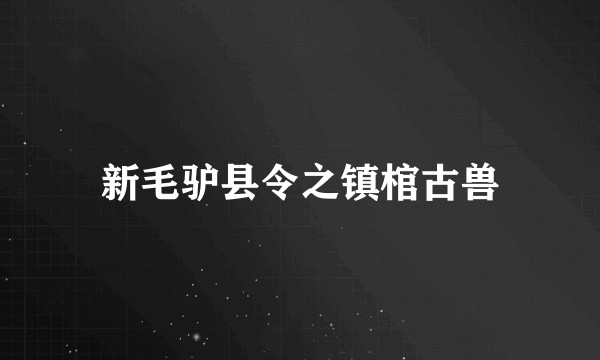 新毛驴县令之镇棺古兽