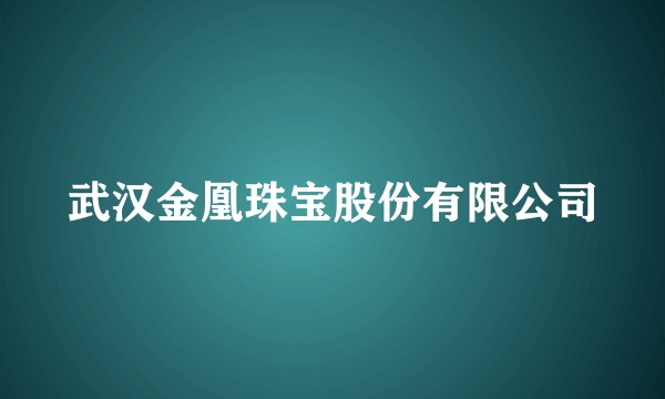 武汉金凰珠宝股份有限公司