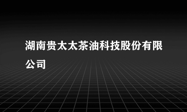 湖南贵太太茶油科技股份有限公司