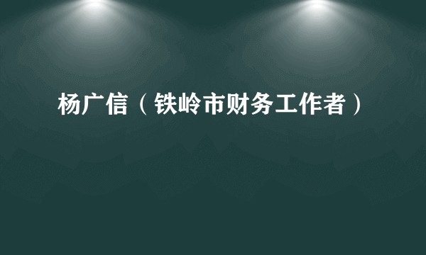 杨广信（铁岭市财务工作者）