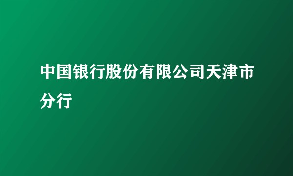 中国银行股份有限公司天津市分行