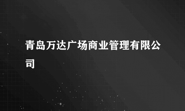 青岛万达广场商业管理有限公司