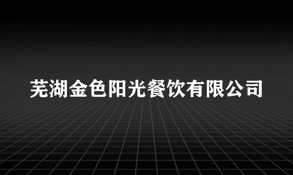 芜湖金色阳光餐饮有限公司