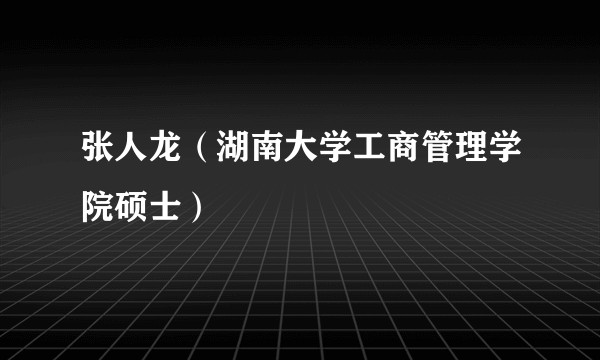 张人龙（湖南大学工商管理学院硕士）