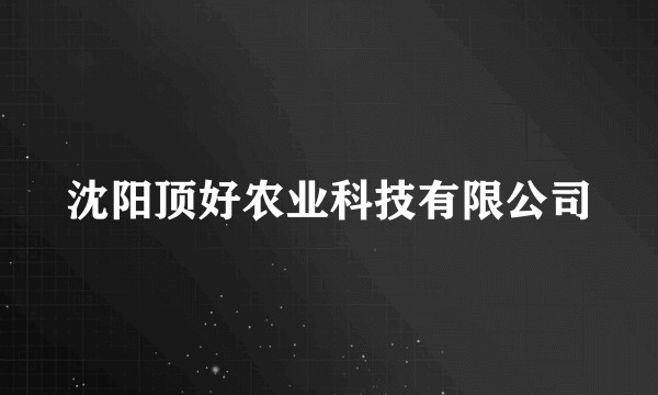 沈阳顶好农业科技有限公司