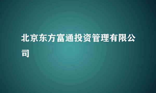北京东方富通投资管理有限公司