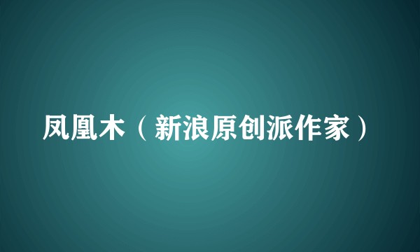 凤凰木（新浪原创派作家）