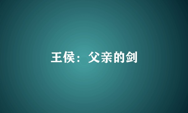 王侯：父亲的剑