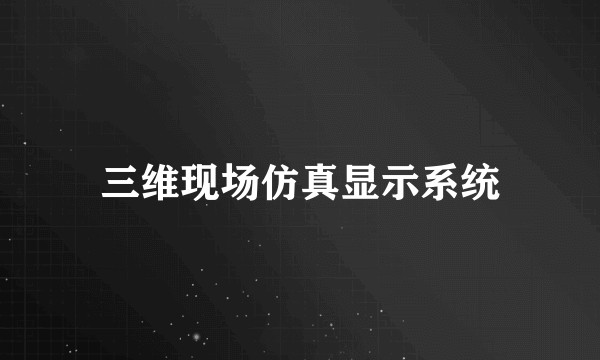 三维现场仿真显示系统