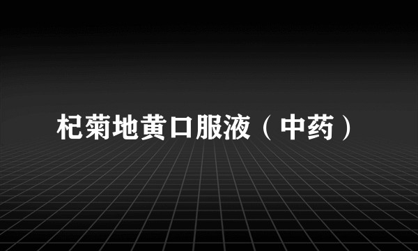 杞菊地黄口服液（中药）