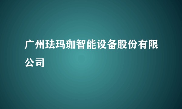 广州珐玛珈智能设备股份有限公司
