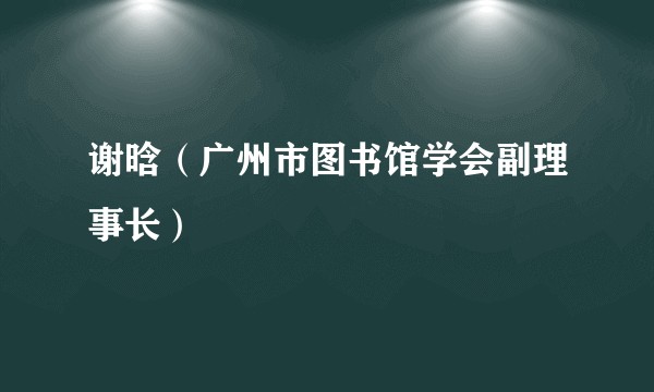 谢晗（广州市图书馆学会副理事长）