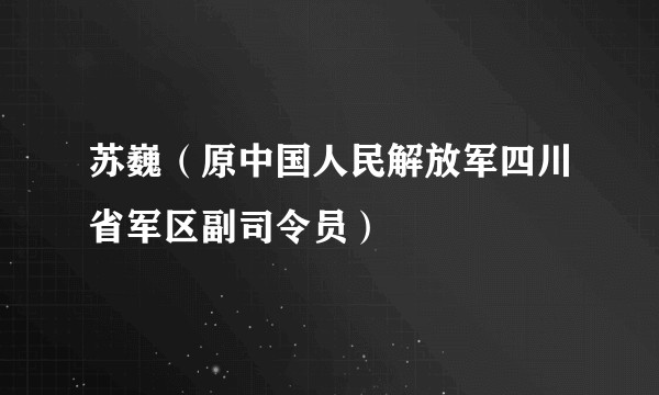 苏巍（原中国人民解放军四川省军区副司令员）