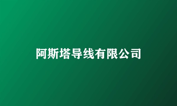阿斯塔导线有限公司