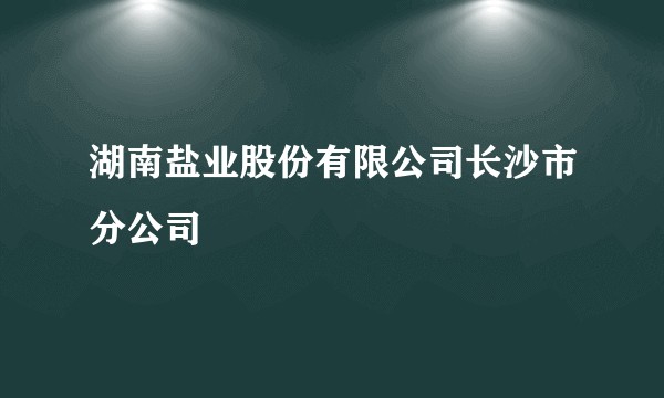 湖南盐业股份有限公司长沙市分公司
