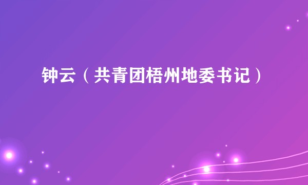 钟云（共青团梧州地委书记）