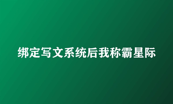 绑定写文系统后我称霸星际