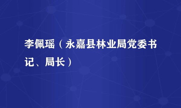 李佩瑶（永嘉县林业局党委书记、局长）