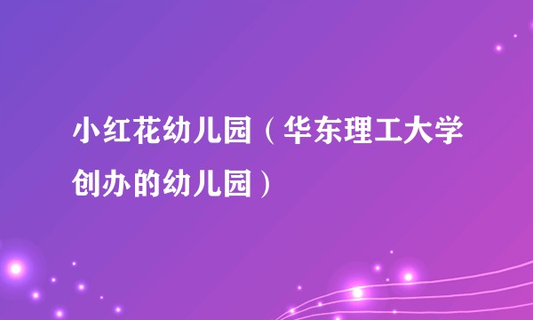 小红花幼儿园(华东理工大学创办的幼儿园)