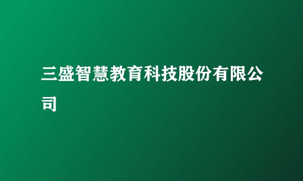 三盛智慧教育科技股份有限公司