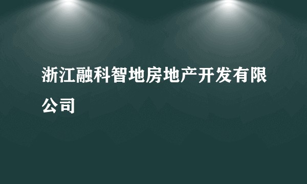 浙江融科智地房地产开发有限公司