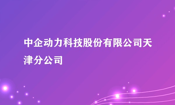 中企动力科技股份有限公司天津分公司