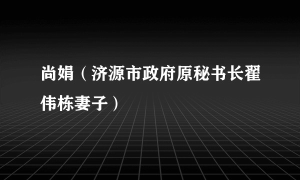 尚娟（济源市政府原秘书长翟伟栋妻子）