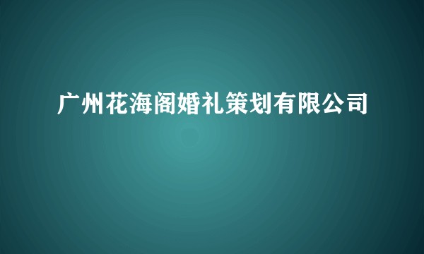 广州花海阁婚礼策划有限公司