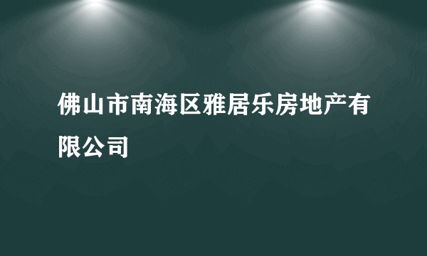 佛山市南海区雅居乐房地产有限公司