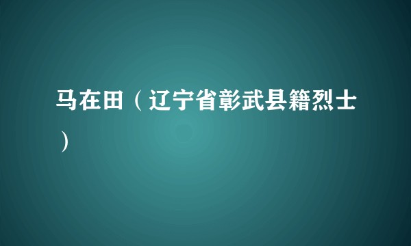 马在田(辽宁省彰武县籍烈士)