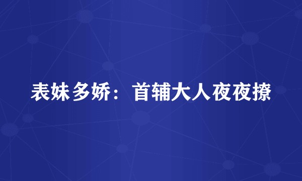 表妹多娇：首辅大人夜夜撩