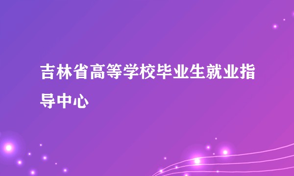 吉林省高等学校毕业生就业指导中心