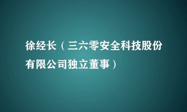 徐经长（三六零安全科技股份有限公司独立董事）