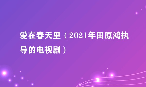 爱在春天里（2021年田原鸿执导的电视剧）