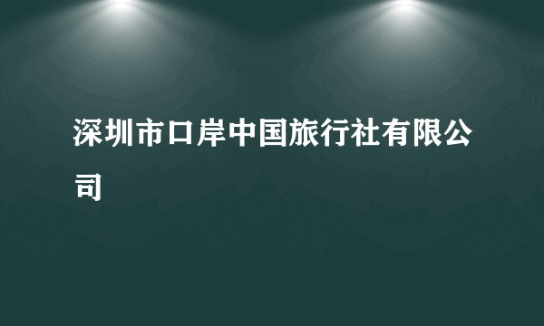 深圳市口岸中国旅行社有限公司