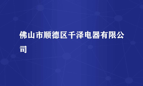佛山市顺德区千泽电器有限公司