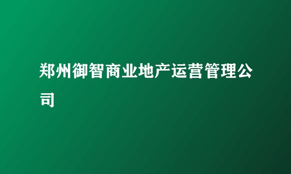 郑州御智商业地产运营管理公司