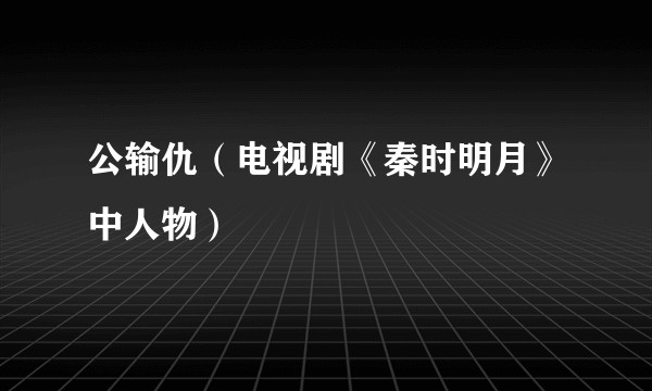 公输仇（电视剧《秦时明月》中人物）