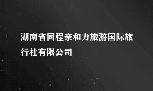 湖南省同程亲和力旅游国际旅行社有限公司